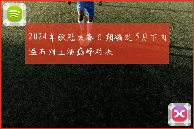 2024年欧冠决赛日期确定 5月下旬温布利上演巅峰对决