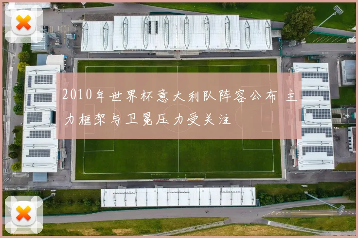 2010年世界杯意大利队阵容公布 主力框架与卫冕压力受关注