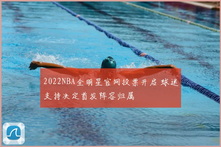 2022NBA全明星官网投票开启 球迷支持决定首发阵容归属