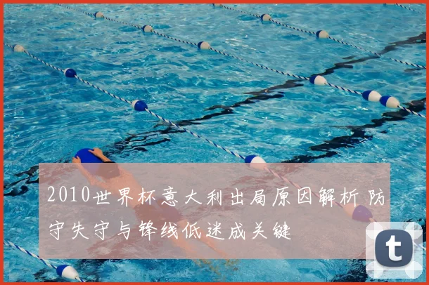 2010世界杯意大利出局原因解析 防守失守与锋线低迷成关键