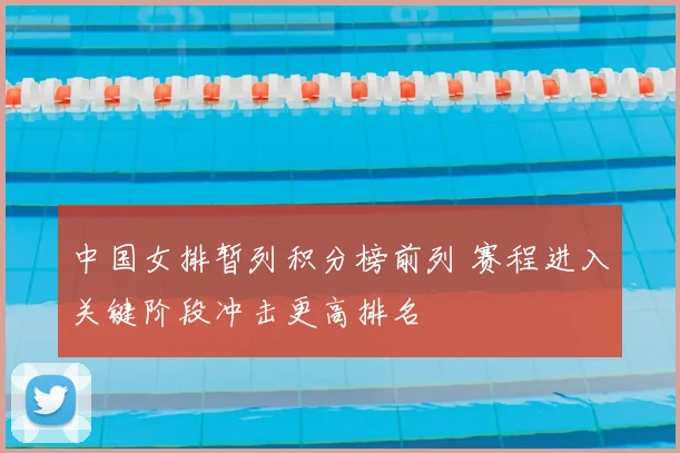 中国女排暂列积分榜前列 赛程进入关键阶段冲击更高排名