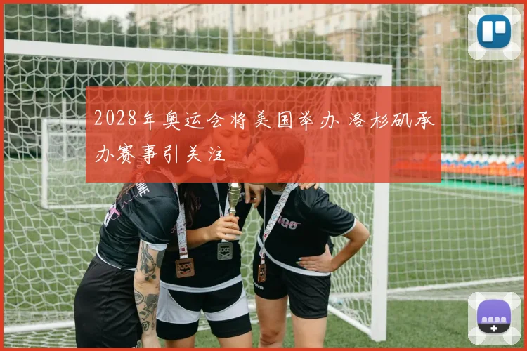 2028年奥运会将美国举办 洛杉矶承办赛事引关注
