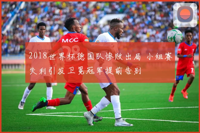 2018世界杯德国队惨败出局 小组赛失利引发卫冕冠军提前告别