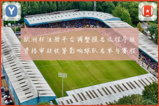 欧洲杯注册平台调整报名流程导致资格审核收紧影响球队名单与赛程