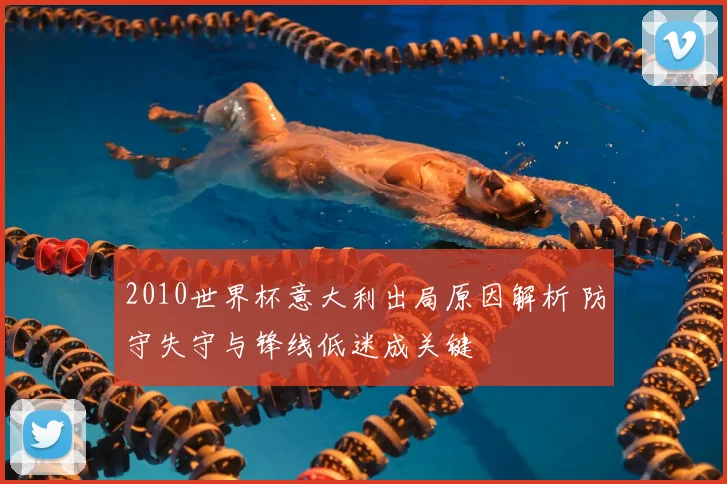 2010世界杯意大利出局原因解析 防守失守与锋线低迷成关键