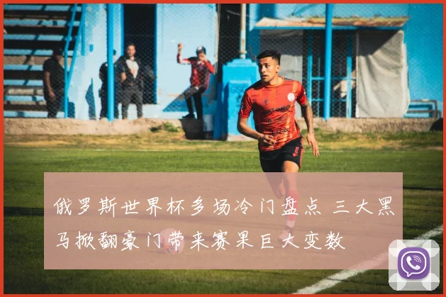 俄罗斯世界杯多场冷门盘点 三大黑马掀翻豪门带来赛果巨大变数