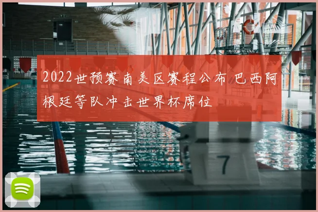 2022世预赛南美区赛程公布 巴西阿根廷等队冲击世界杯席位