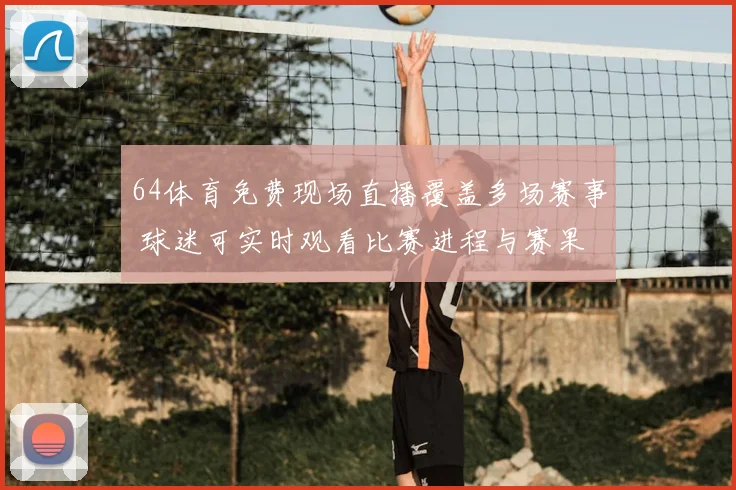 64体育免费现场直播覆盖多场赛事 球迷可实时观看比赛进程与赛果