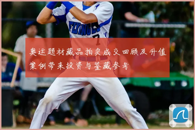 奥运题材藏品拍卖成交回顾及升值案例带来投资与鉴藏参考