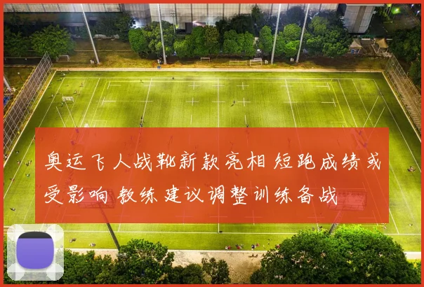 奥运飞人战靴新款亮相 短跑成绩或受影响 教练建议调整训练备战