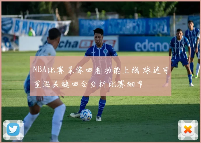 NBA比赛录像回看功能上线 球迷可重温关键回合分析比赛细节