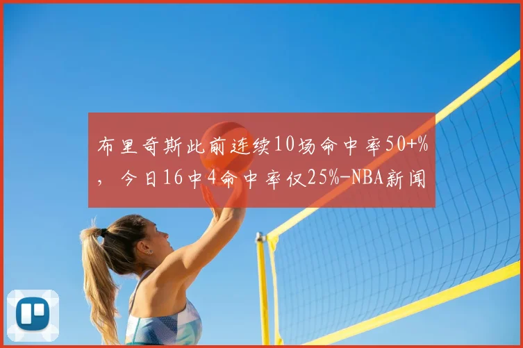 布里奇斯此前连续10场命中率50+%，今日16中4命中率仅25%-NBA新闻