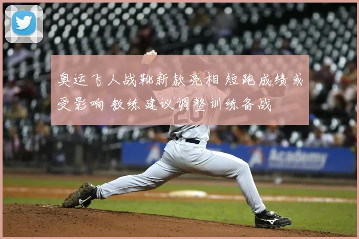 奥运飞人战靴新款亮相 短跑成绩或受影响 教练建议调整训练备战