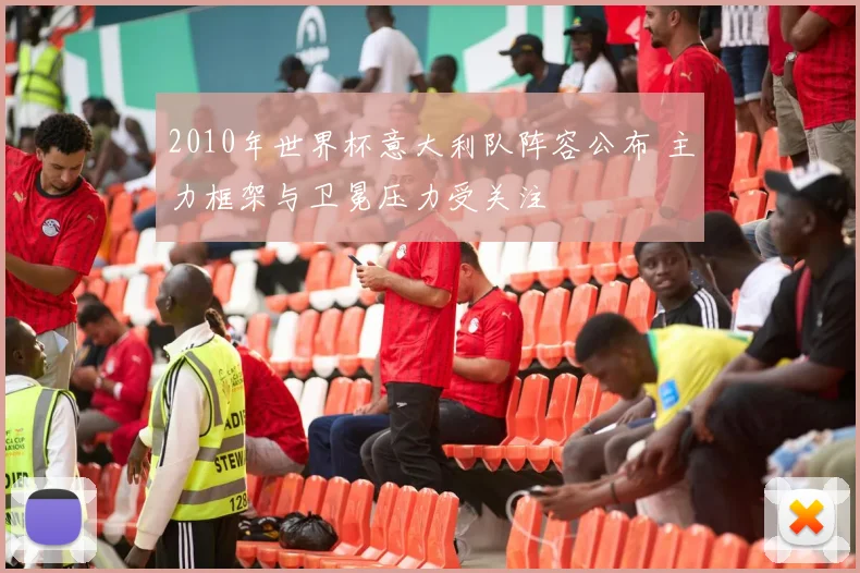2010年世界杯意大利队阵容公布 主力框架与卫冕压力受关注