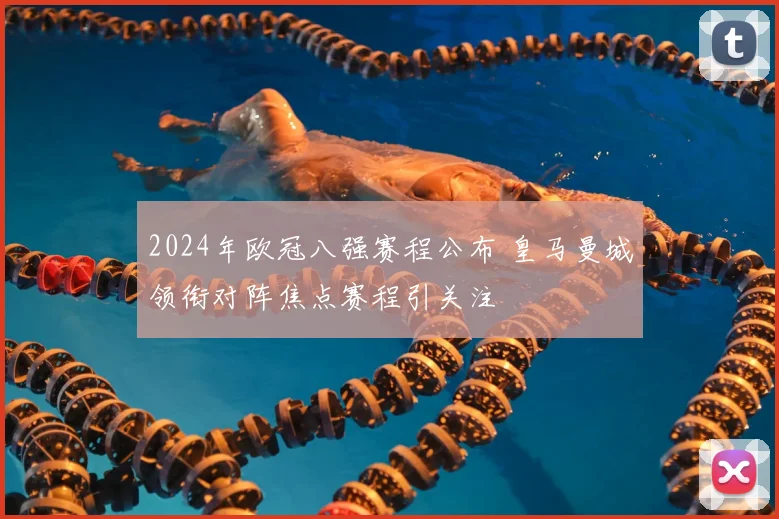 2024年欧冠八强赛程公布 皇马曼城领衔对阵焦点赛程引关注