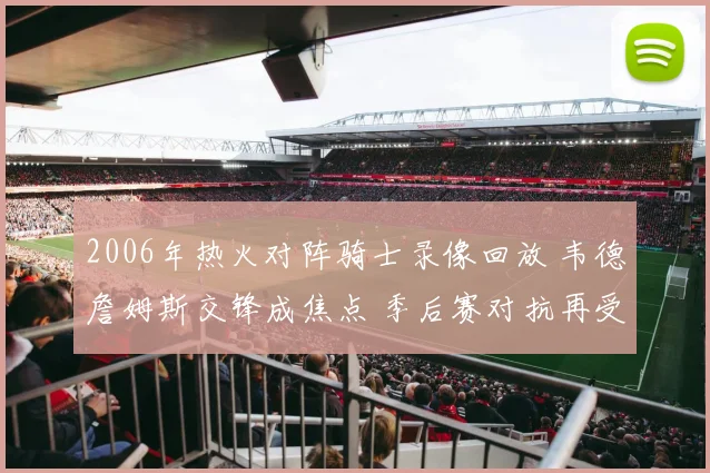 2006年热火对阵骑士录像回放 韦德詹姆斯交锋成焦点 季后赛对抗再受关注