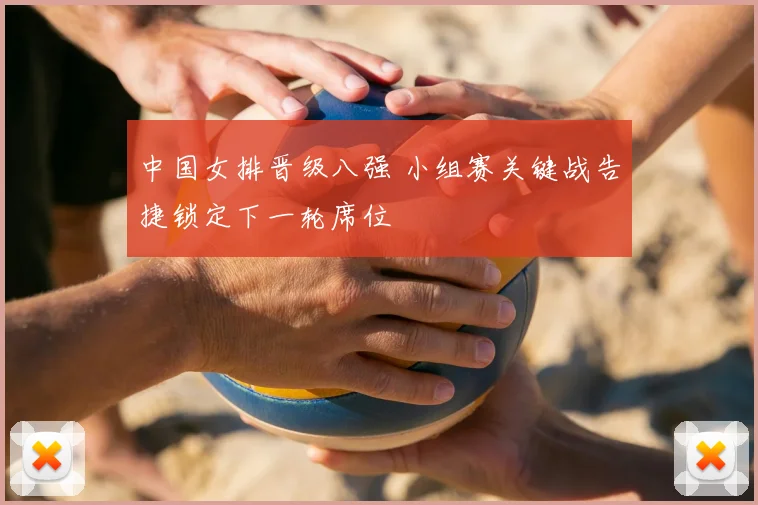 中国女排晋级八强 小组赛关键战告捷锁定下一轮席位