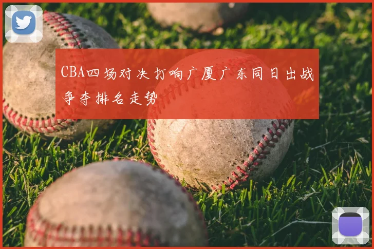 CBA四场对决打响广厦广东同日出战争夺排名走势