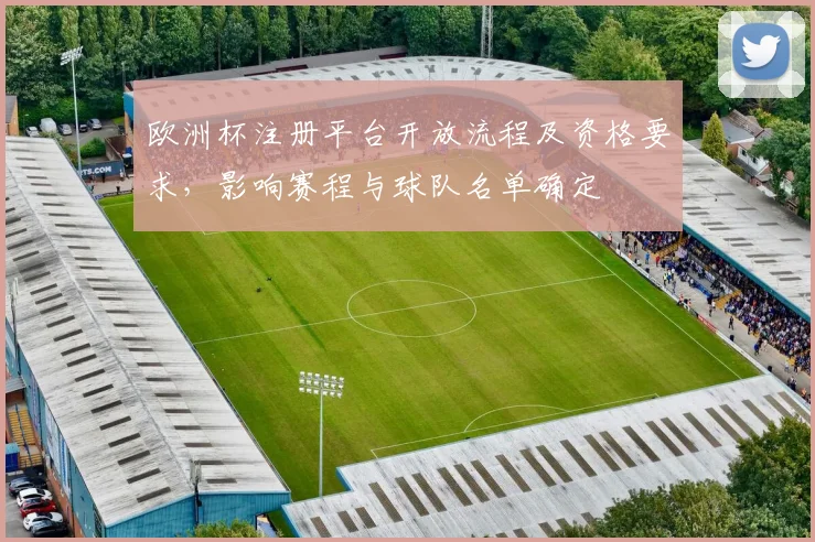 欧洲杯注册平台开放流程及资格要求，影响赛程与球队名单确定