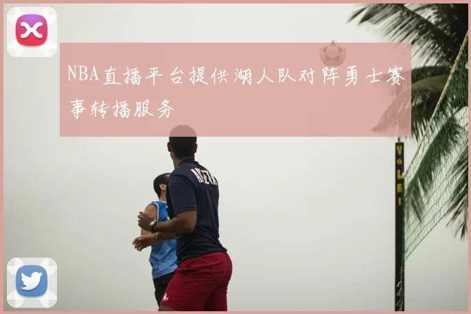 NBA直播平台提供湖人队对阵勇士赛事转播服务