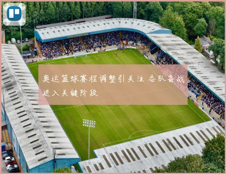 奥运篮球赛程调整引关注 各队备战进入关键阶段