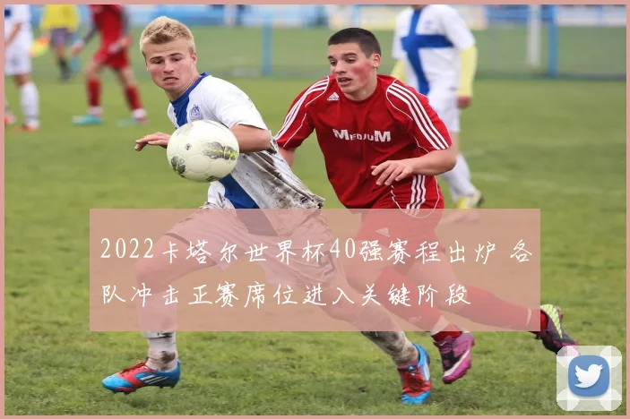 2022卡塔尔世界杯40强赛程出炉 各队冲击正赛席位进入关键阶段