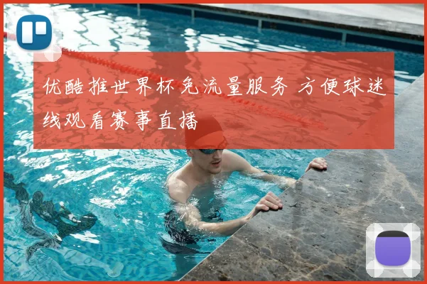 优酷推世界杯免流量服务 方便球迷线观看赛事直播