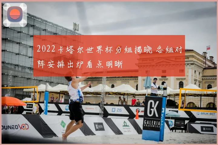 2022卡塔尔世界杯分组揭晓 各组对阵安排出炉看点明晰