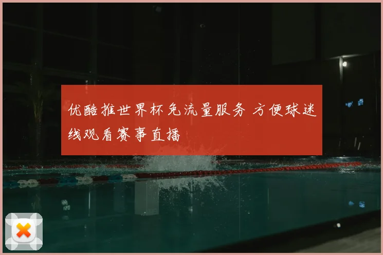 优酷推世界杯免流量服务 方便球迷线观看赛事直播