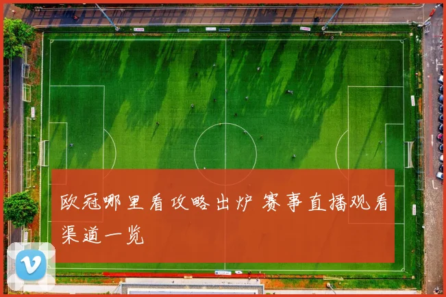 欧冠哪里看攻略出炉 赛事直播观看渠道一览